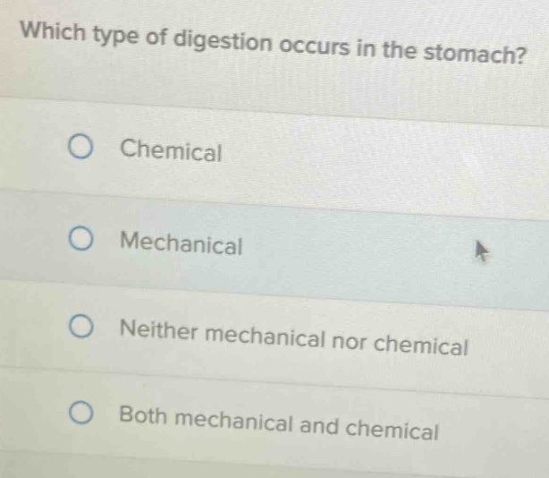 Which type of digestion occurs in the stomach?
Chemical
Mechanical
Neither mechanical nor chemical
Both mechanical and chemical