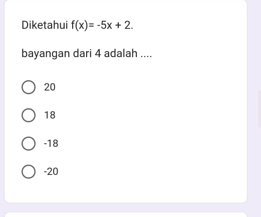 Diketahui f(x)=-5x+2. 
bayangan dari 4 adalah ....
20
18
-18
-20