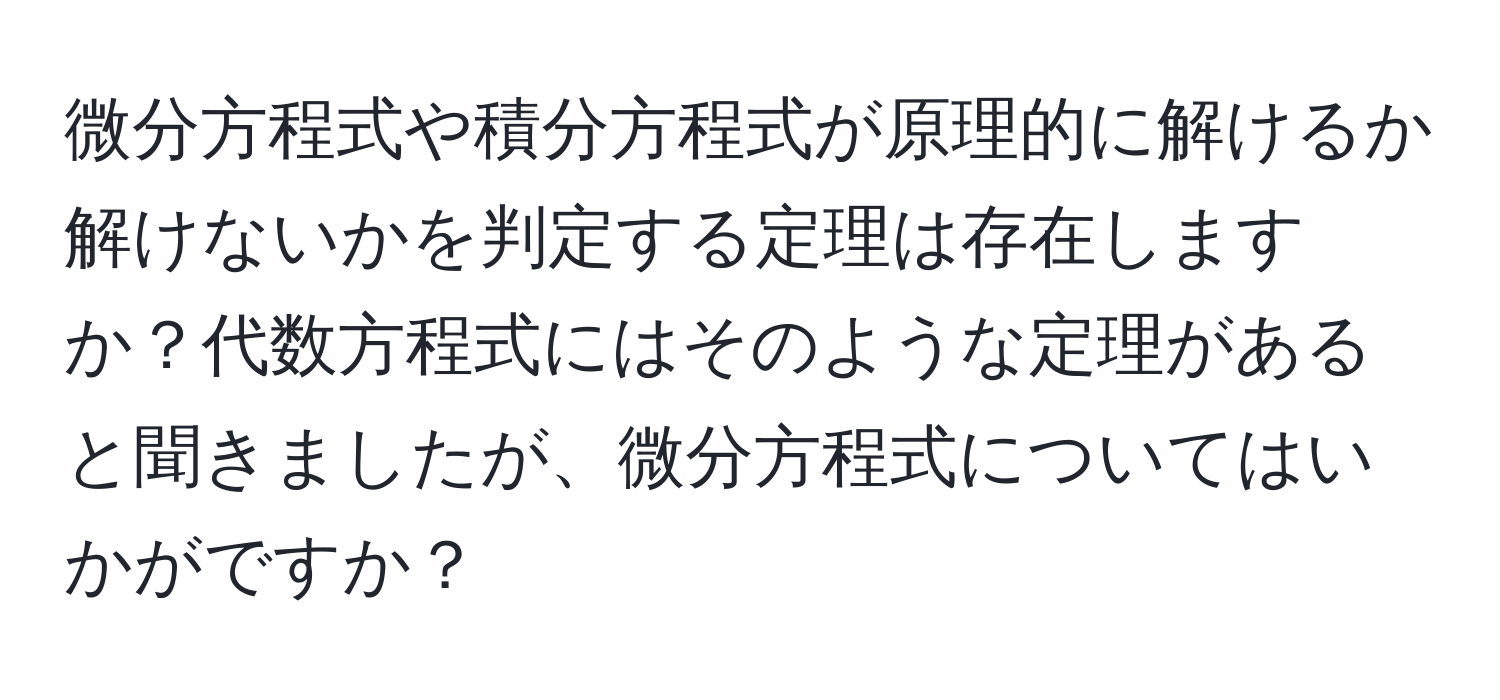 微分方程式や積分方程式が原理的に解けるか解けないかを判定する定理は存在しますか？代数方程式にはそのような定理があると聞きましたが、微分方程式についてはいかがですか？