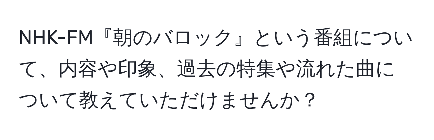 NHK-FM『朝のバロック』という番組について、内容や印象、過去の特集や流れた曲について教えていただけませんか？