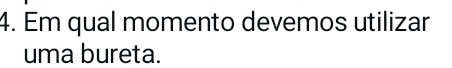 Em qual momento devemos utilizar 
uma bureta.