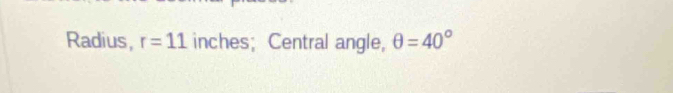 Radius, r=11 inches; Central angle, θ =40°