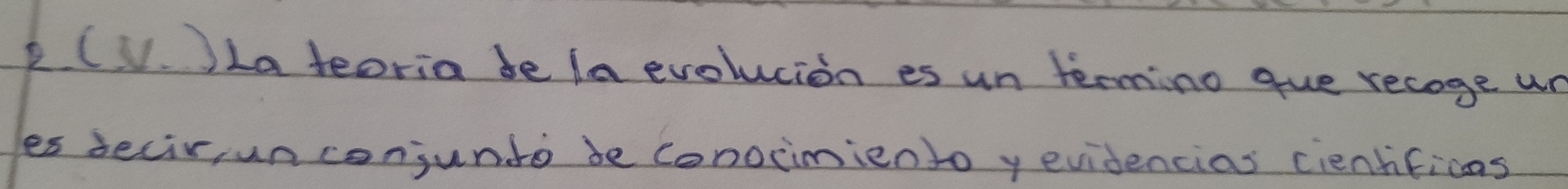 2(V. )La teoria be la evolucion es un termino gue recage un 
es becir, unconjunto be conocimiento y evidencias cientificas