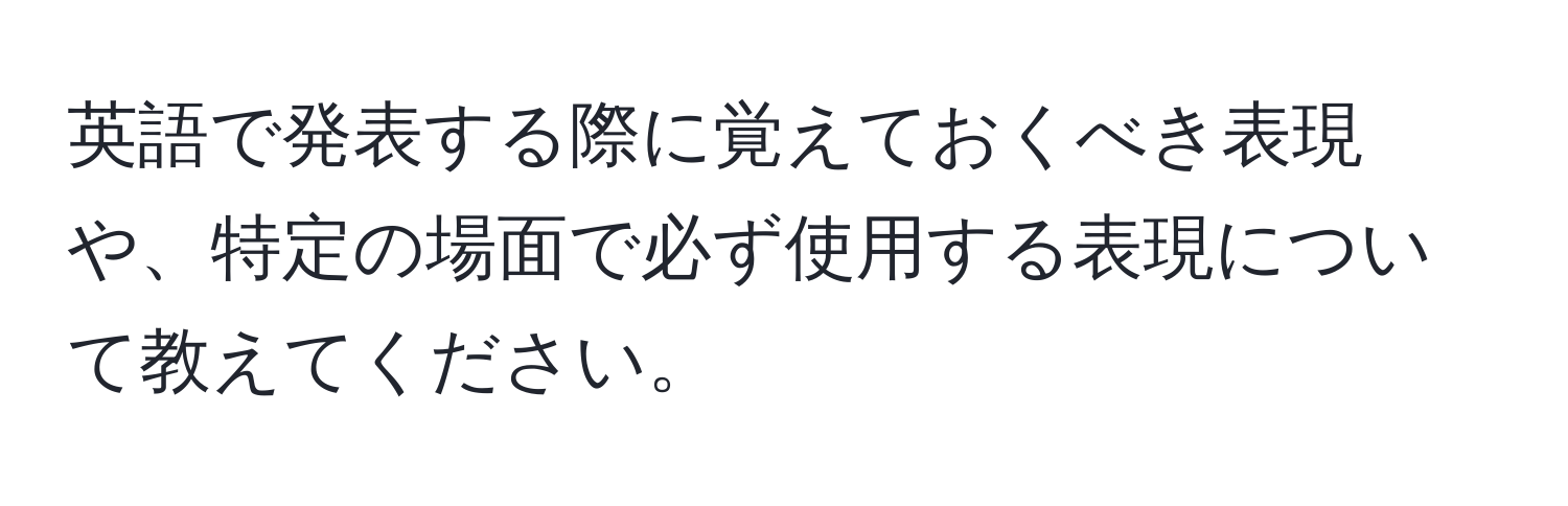 英語で発表する際に覚えておくべき表現や、特定の場面で必ず使用する表現について教えてください。