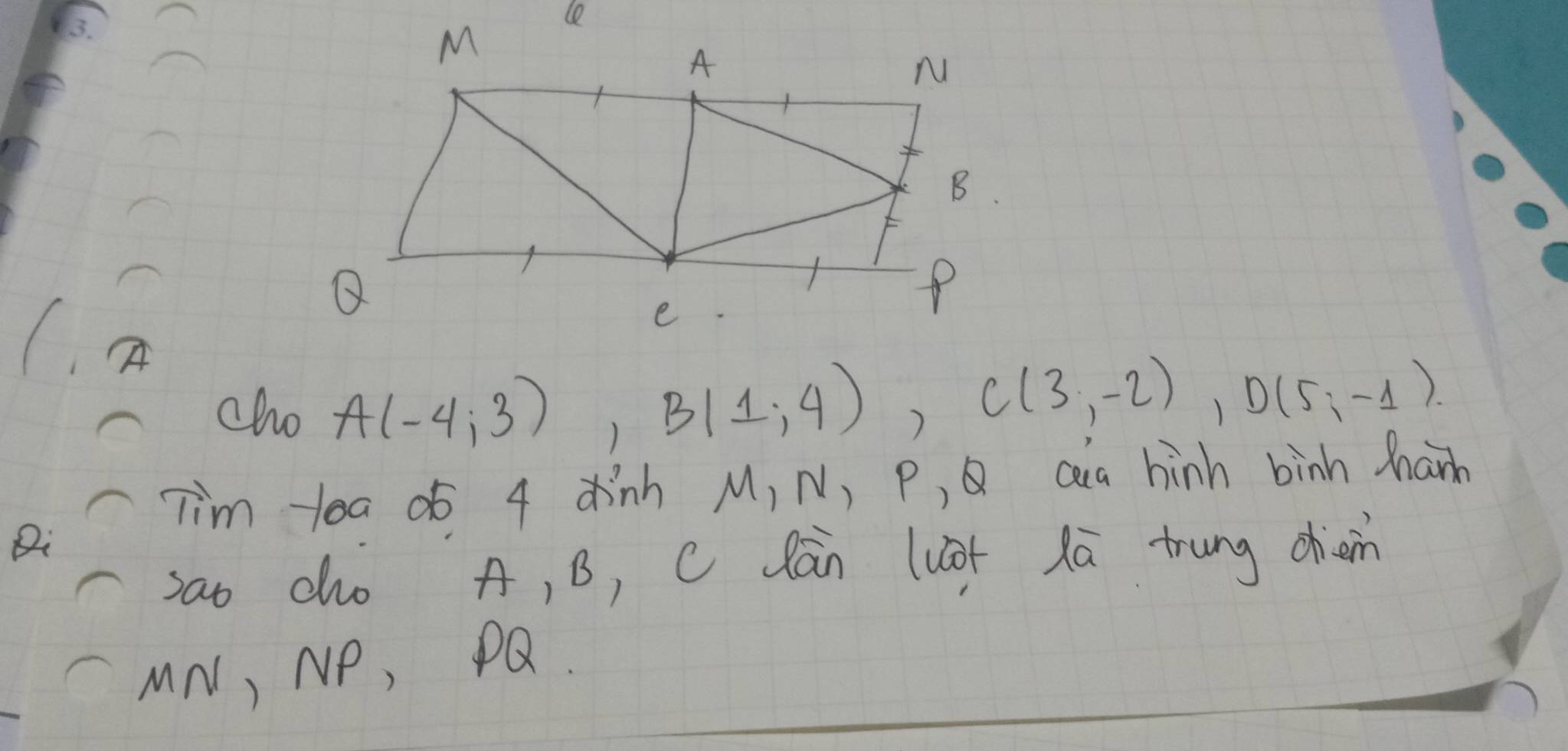 cho A(-4,3), B(1,4), C(3,-2), D(5;-1). 
Tim 10a 05 4 dinh M, N, P, Q Qa hinh binh Marm 
Qi 
sao cho A, B, C lān luot lā trung dhion
MN, NP, PQ.