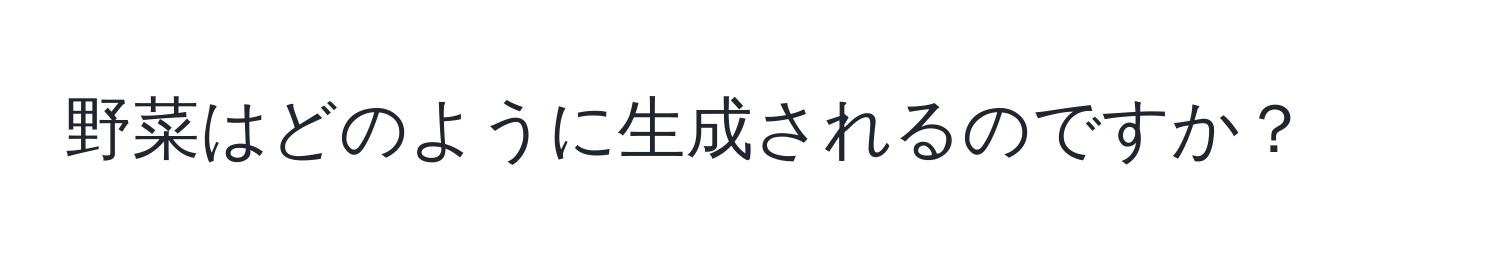 野菜はどのように生成されるのですか？