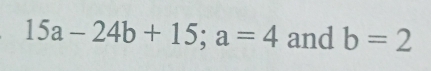 15a-24b+15; a=4 and b=2