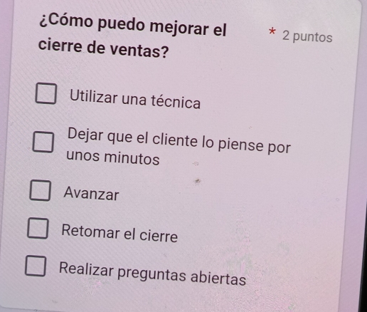 ¿Cómo puedo mejorar el 2 puntos
cierre de ventas?
Utilizar una técnica
Dejar que el cliente lo piense por
unos minutos
Avanzar
Retomar el cierre
Realizar preguntas abiertas