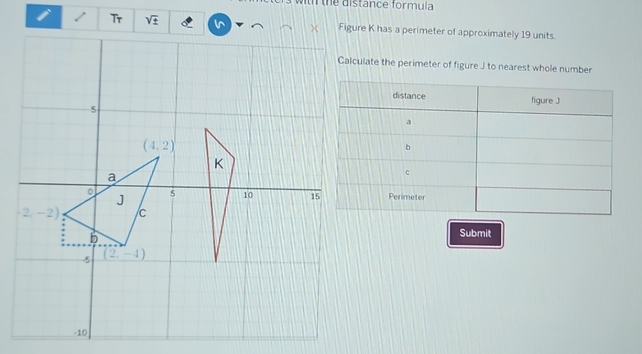 tn the distance formula
Tr sqrt(± ) Figure K has a perimeter of approximately 19 units.
Calculate the perimeter of figure J to nearest whole number
Submit