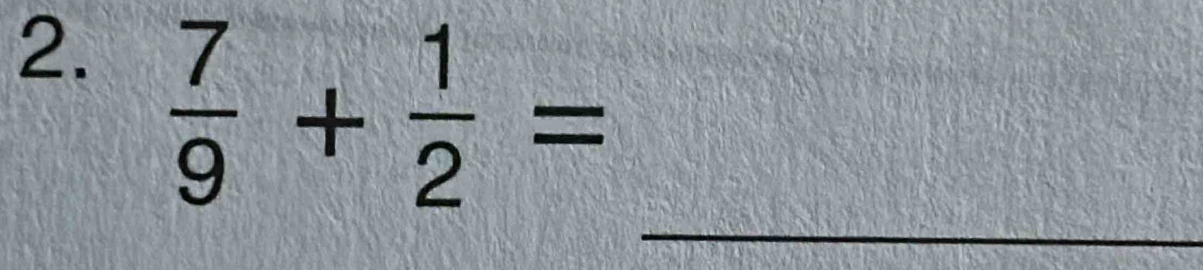  7/9 + 1/2 =
_