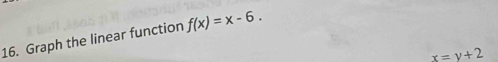 Graph the linear function f(x)=x-6.
x=y+2