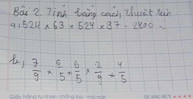 Tinh toing cach thuat tien 
q1 524* 63+524* 37-2400=
 7/9 *  6/5 + 6/5 *  2/9 + 4/5 