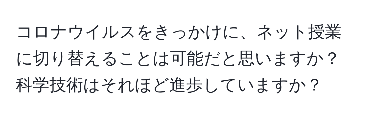 コロナウイルスをきっかけに、ネット授業に切り替えることは可能だと思いますか？科学技術はそれほど進歩していますか？