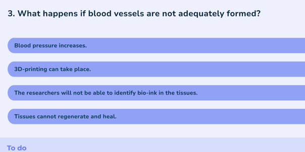 What happens if blood vessels are not adequately formed?
Blood pressure increases.
3D -printing can take place.
The researchers will not be able to identify bio-ink in the tissues.
Tissues cannot regenerate and heal.
To do