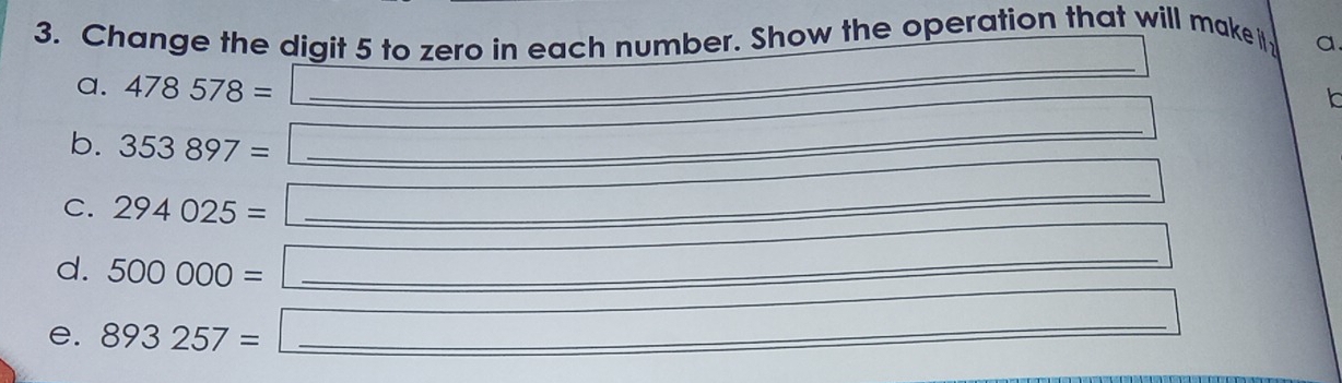 Change the digit 5 to zero in each number. Show the operation that will make i a 
a. 478578=
_ 
_
∴ △ ADC=∠ B+∠ D
b. 353897= _ 
_ 
_ 
_  
C. 294025=
_ 
_ 
_ 
_  
_ 
d. 500000= _ 
e. 893257=
_