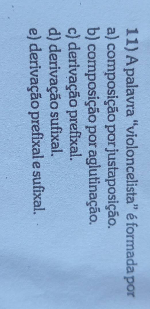 A palavra “violoncelista” é formada por
a) composição por justaposição.
b) composição por aglutinação.
c) derivação prefixal.
d) derivação sufixal.
e) derivação prefixal e sufixal.