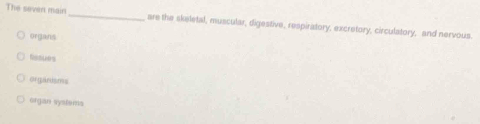 The seven main _are the skeletal, muscular, digestive, respiratory, excretory, circulatory, and nervous.
organs
fissues
organisms
organ systems