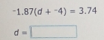 -1.87(d+^-4)=3.74
d=□