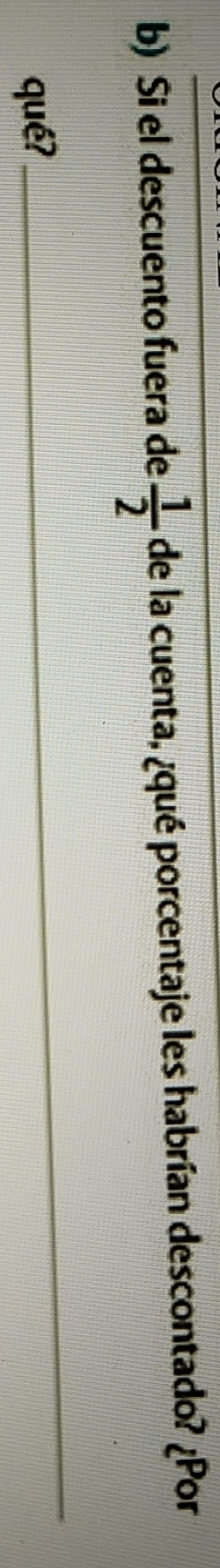 Si el descuento fuera de  1/2  de la cuenta, ¿qué porcentaje les habrían descontado? ¿Por 
qué? 
_
