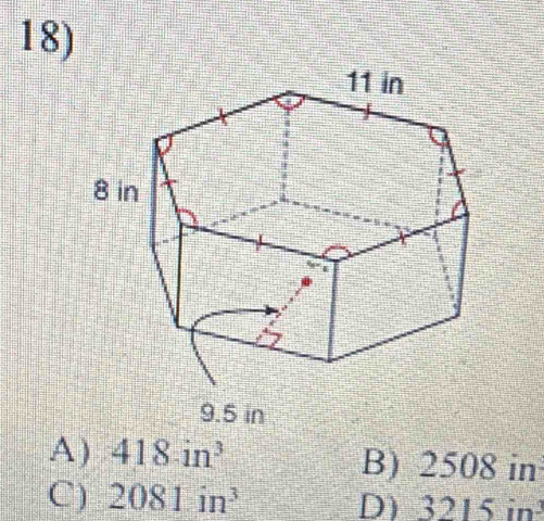 9.5 in
A) 418in^3 B) 2508 in
C) 2081in^3 D) 3215 in