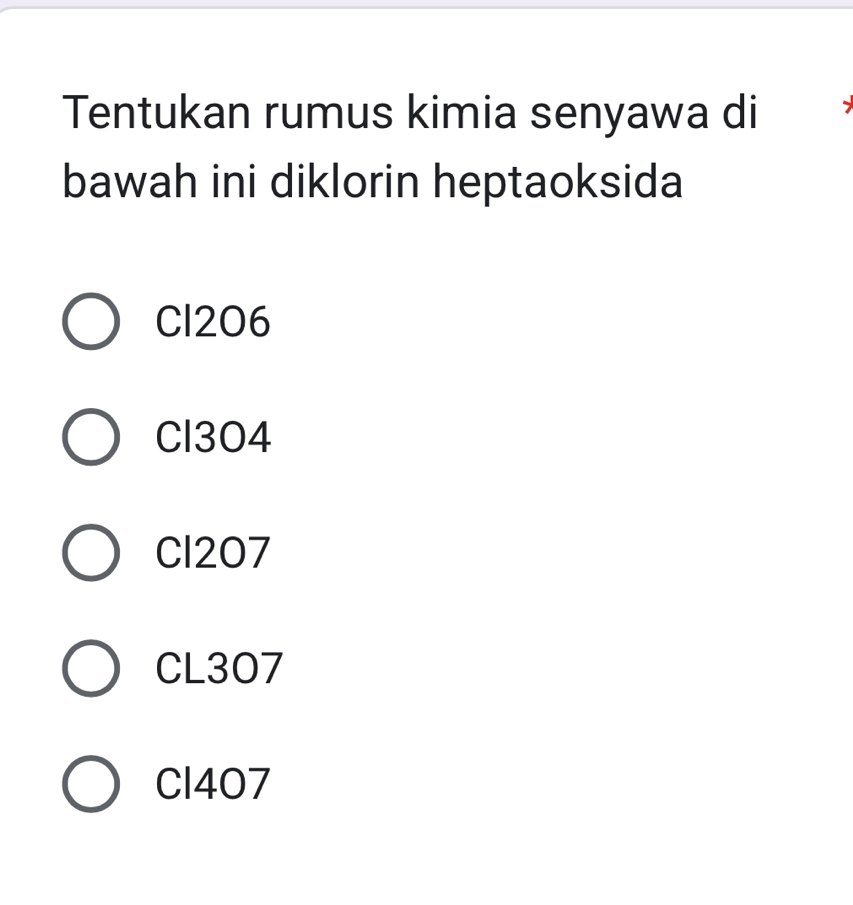 Tentukan rumus kimia senyawa di
bawah ini diklorin heptaoksida
CI206
Cl3O4
CI207
CL307
CI407