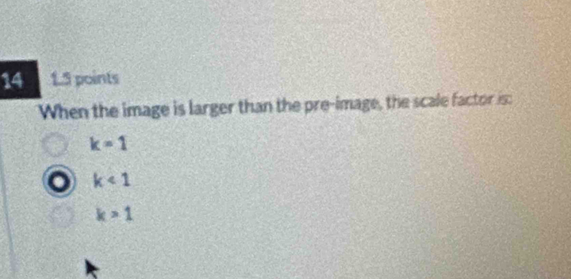 14 1.3 points
When the image is larger than the pre-image, the scale factor is:
k=1
k<1</tex>
k>1