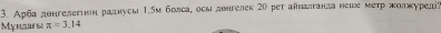 Αрба дθнгелегτон раднусы 1.5м болса, осы двнгелек 20 рет айналтанда неше мέτр жолкуредіа 
Mynars π =3.14