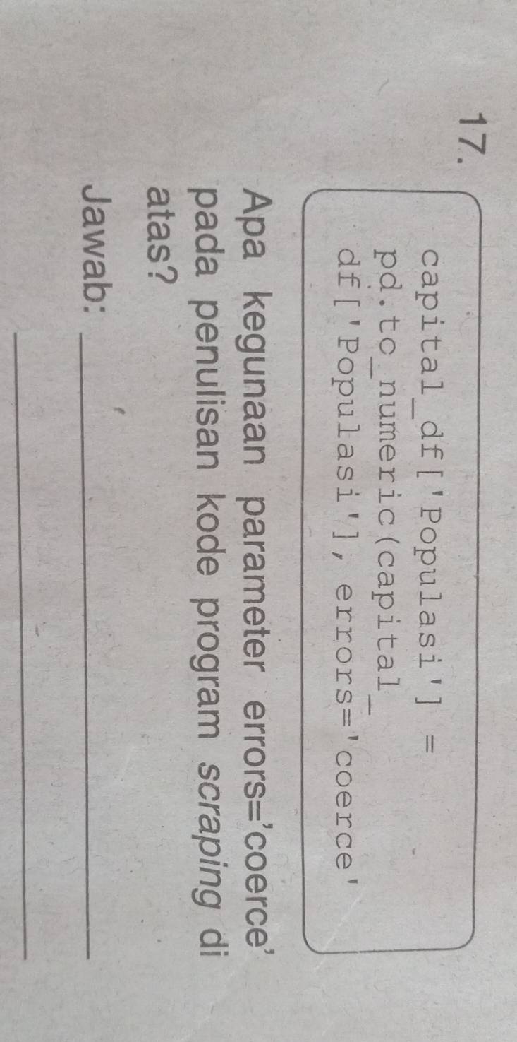 capital_df['Populasi' ]= 
pd.tc_numeric(capital_ 
df['Populasi'], error S= 'coerce' 
Apa kegunaan parameter errors='coerce' 
pada penulisan kode program scraping di 
atas? 
Jawab:_ 
_