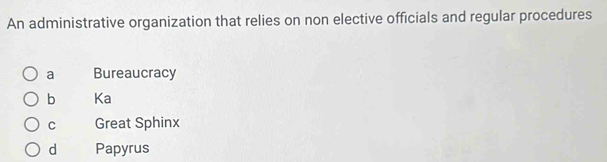 An administrative organization that relies on non elective officials and regular procedures
a Bureaucracy
b Ka
C Great Sphinx
d Papyrus