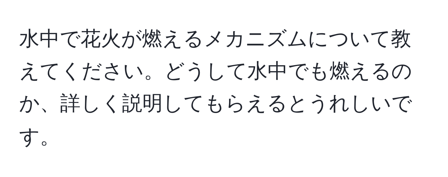 水中で花火が燃えるメカニズムについて教えてください。どうして水中でも燃えるのか、詳しく説明してもらえるとうれしいです。