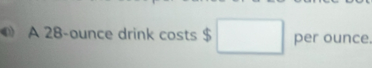 A 28-ounce drink costs $ □ per ounce. ^