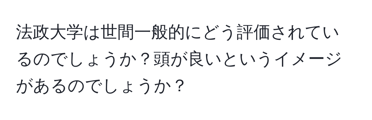 法政大学は世間一般的にどう評価されているのでしょうか？頭が良いというイメージがあるのでしょうか？