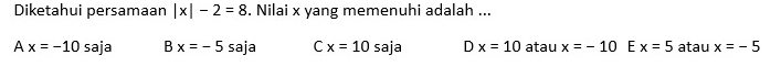 Diketahui persamaan |x|-2=8. Nilai x yang memenuhi adalah ...
1 x=-10 saja Bx=-5saja C x=10saja Dx=10 atau x=-10 E x=5 atau x=-5