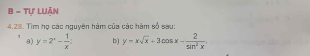 Tự LUận
4.28. Tìm họ các nguyên hàm của các hàm số sau:
a) y=2^x- 1/x  b) y=xsqrt(x)+3cos x- 2/sin^2x .