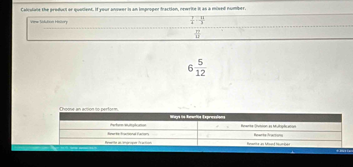 Calculate the product or quotient. If your answer is an improper fraction, rewrite it as a mixed number, 
View Solution History
 7/4 ·  11/3 
 77/12 
6 5/12 
2 3 Ca