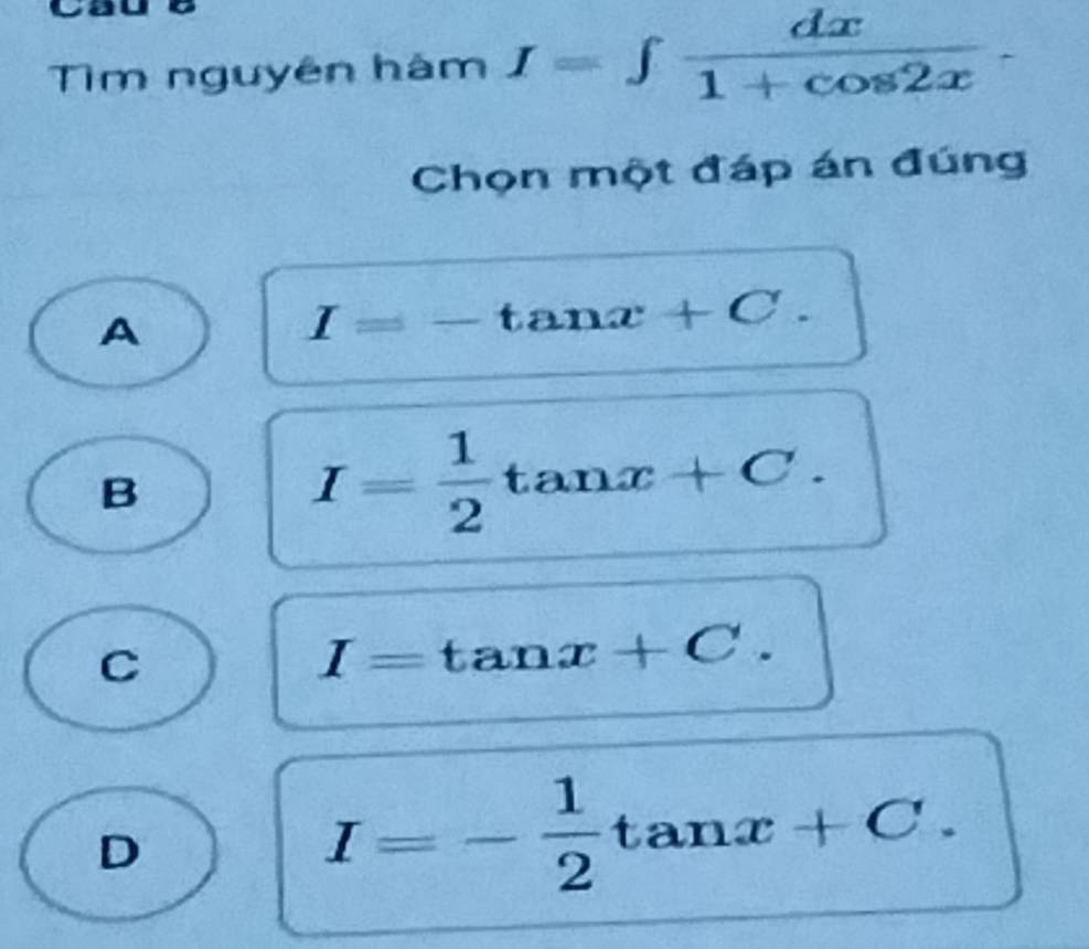 ad
Tìm nguyên hàm I=∈t  dx/1+cos 2x . 
Chọn một đáp án đúng
A
I=-tan x+C.
B
I= 1/2 tan x+C.
C
I=tan x+C.
D
I=- 1/2 tan x+C.