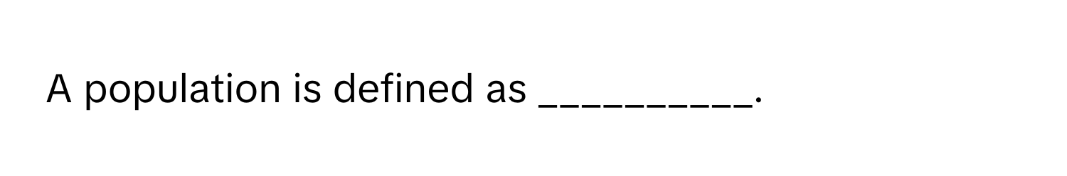 A population is defined as __________.