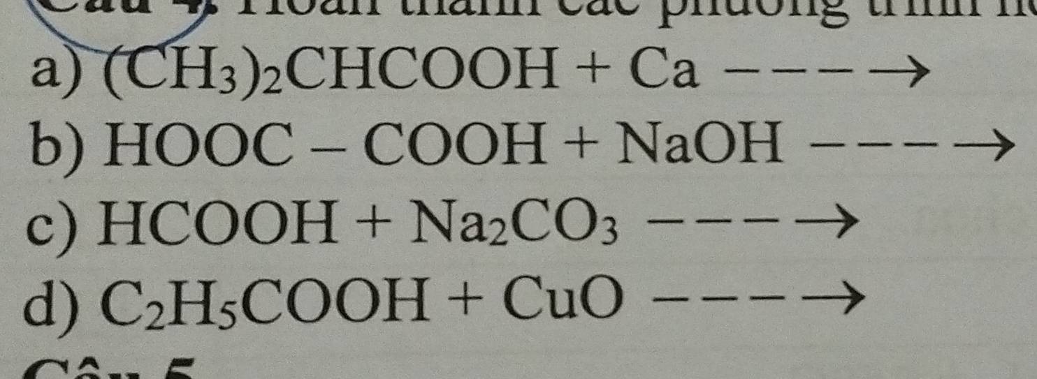 loan tham các phưong t n 
a) (CH_3)_2CHCOOH+Ca---to
b) HOOC-COOH+NaOH ----_  - 
c) HCOOH+Na_2CO_3---to
d) C_2H_5COOH+CuO---