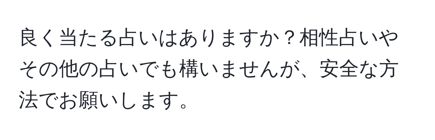 良く当たる占いはありますか？相性占いやその他の占いでも構いませんが、安全な方法でお願いします。