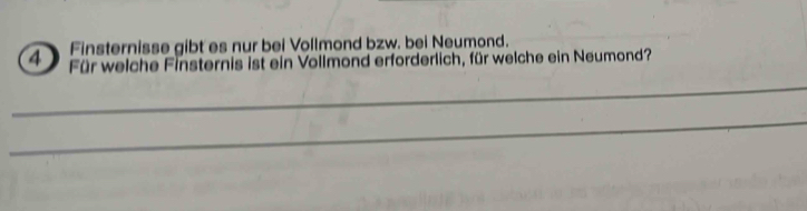 Finsternisse gibt es nur bei Vollmond bzw. bei Neumond. 
4 Für welche Finsternis ist ein Vollmond erforderlich, für welche ein Neumond? 
_ 
_