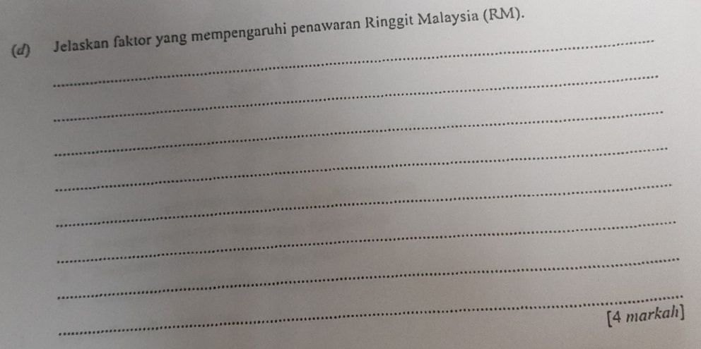 Jelaskan faktor yang mempengaruhi penawaran Ringgit Malaysia (RM). 
_ 
_ 
_ 
_ 
_ 
_ 
_ 
[4 markah]