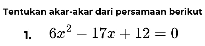 Tentukan akar-akar dari persamaan berikut 
1. 6x^2-17x+12=0