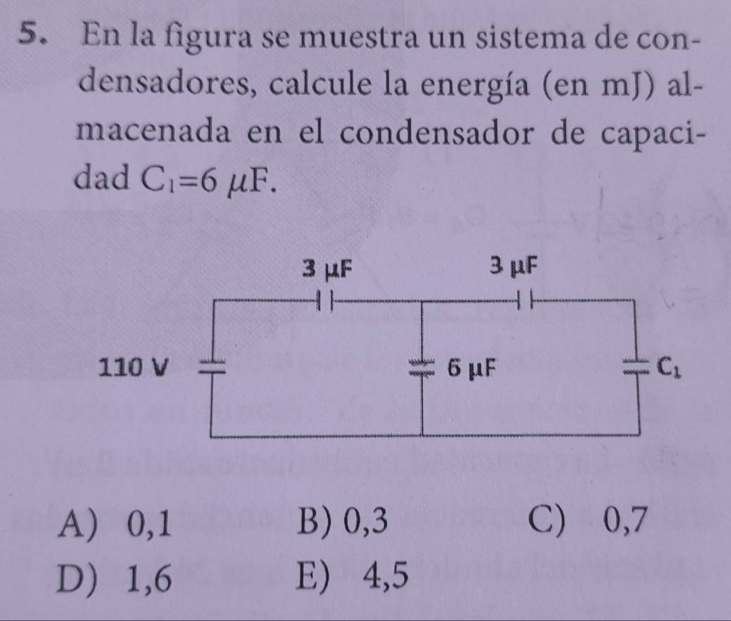 En la figura se muestra un sistema de con-
densadores, calcule la energía (en mJ) al-
macenada en el condensador de capaci-
dad C_1=6mu F.
A) 0,1 B) 0,3 C)⩾0,7
D) 1,6 E) 4,5