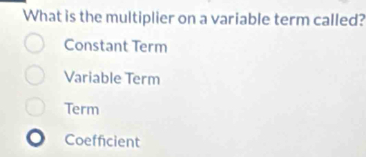 What is the multiplier on a variable term called?
Constant Term
Variable Term
Term
Coefficient