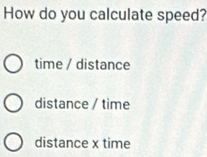 How do you calculate speed?
time / distance
distance / time
distance x time