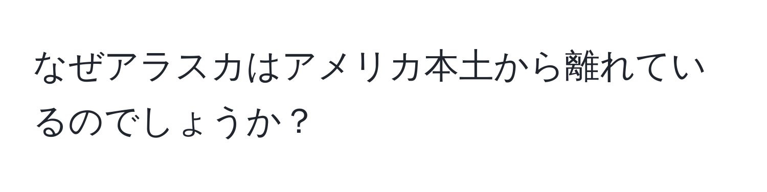 なぜアラスカはアメリカ本土から離れているのでしょうか？