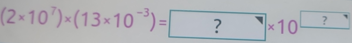 (2* 10^7)* (13* 10^(-3))= ?* 10^(□)