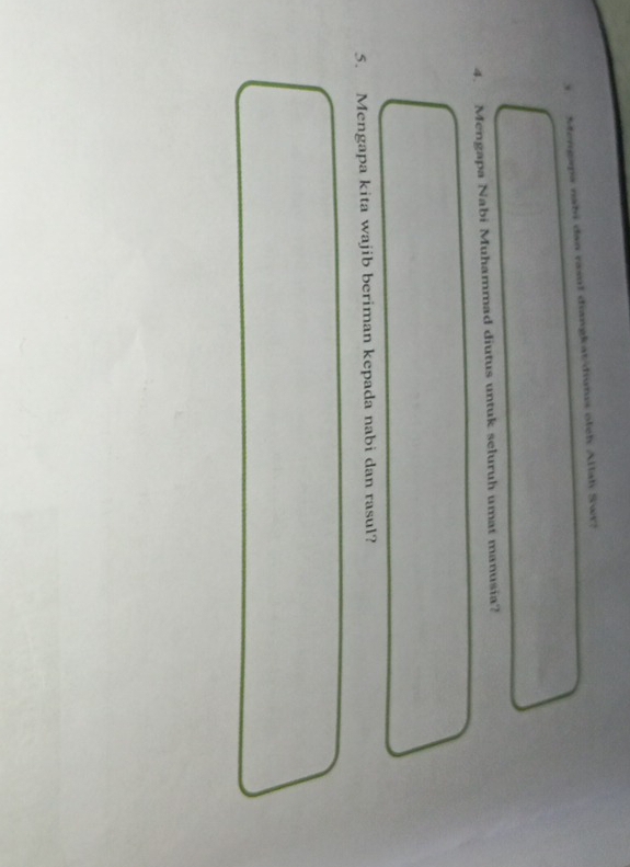 Mengapa nabi dan rasl diangkat/diums olch Allah Swr? 
4. Mengapa Nabi Muhammad diutus untuk seluruh umat manusia? 
5. Mengapa kita wajib beriman kepada nabi dan rasul?