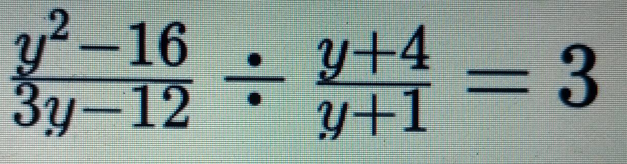  (y^2-16)/3y-12 /  (y+4)/y+1 =3