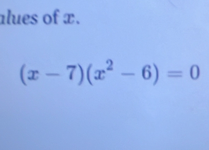 alues of x.
(x-7)(x^2-6)=0